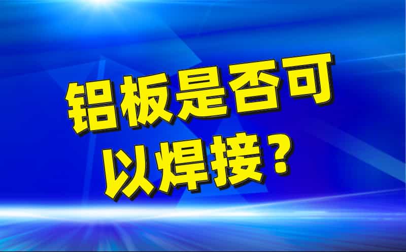鋁板是否可以焊接?(圖1) 鋁板是否可以焊接?(圖1)
