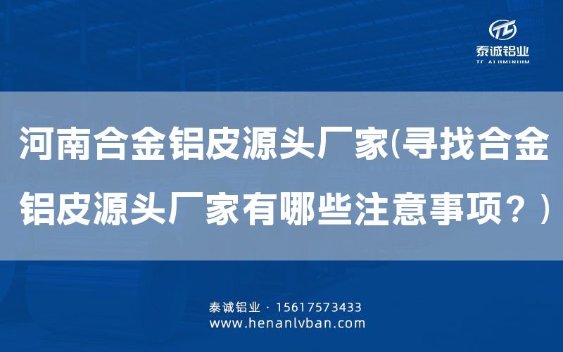 河南合金鋁皮源頭廠家(尋找合金鋁皮源頭廠家有哪些注意事項?)(圖1) 河南合金鋁皮源頭廠家(尋找合金鋁皮源頭廠家有哪些注意事項?)(圖1)