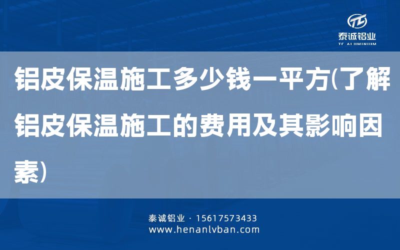 鋁皮保溫施工多少錢一平方(了解鋁皮保溫施工的費用及其影響因素)(圖1)