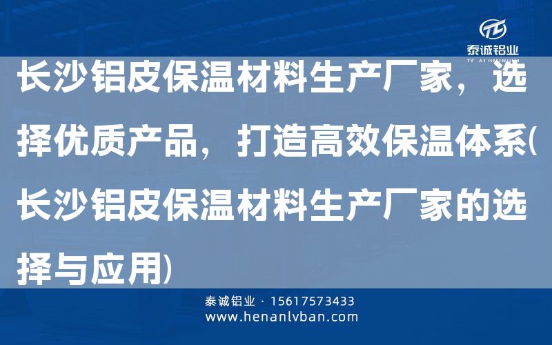長沙鋁皮保溫材料生產廠家，選擇優質產品，打造高效保溫體系(長沙鋁皮保溫材料生產廠家的選擇與應用)(圖1)