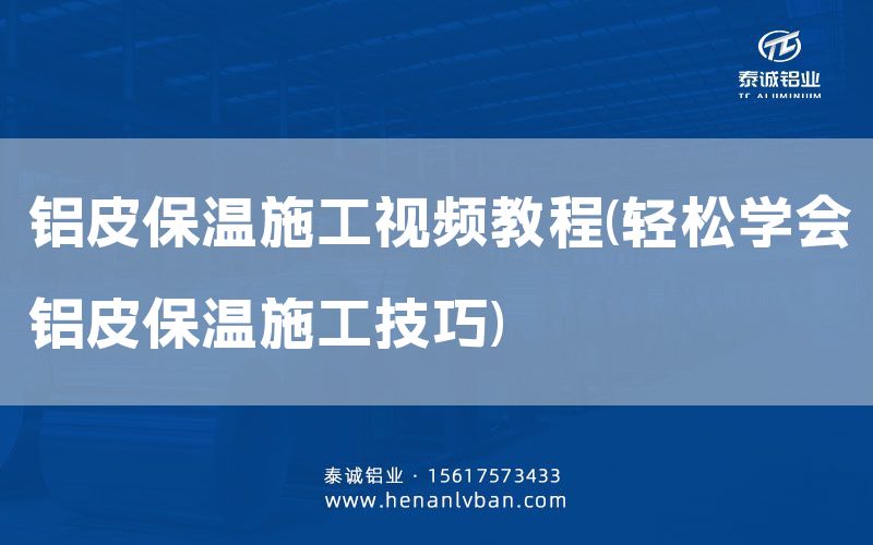 鋁皮保溫施工視頻教程(輕松學會鋁皮保溫施工技巧)(圖1) 鋁皮保溫施工視頻教程(輕松學會鋁皮保溫施工技巧)(圖1)
