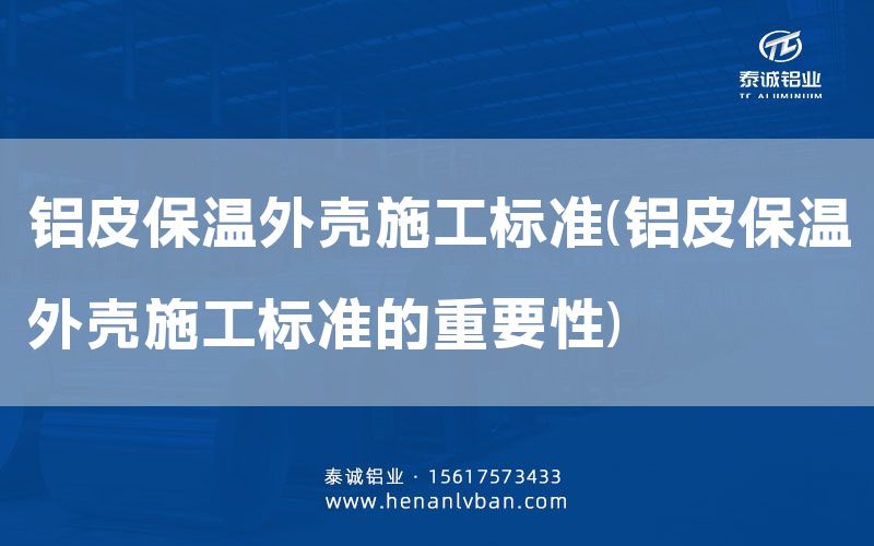 鋁皮保溫外殼施工標準(鋁皮保溫外殼施工標準的重要性)(圖1)