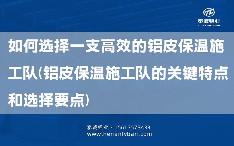 如何選擇一支高效的鋁皮保溫施工隊(鋁皮保溫施工隊的關鍵特點和選擇要點)(圖1)