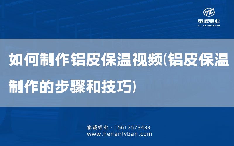 如何制作鋁皮保溫視頻(鋁皮保溫制作的步驟和技巧)(圖1) 如何制作鋁皮保溫視頻(鋁皮保溫制作的步驟和技巧)(圖1)
