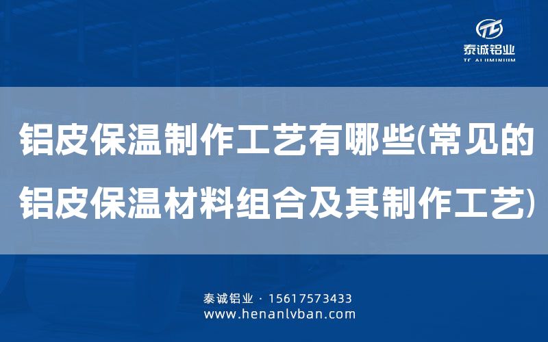 鋁皮保溫制作工藝有哪些(常見的鋁皮保溫材料組合及其制作工藝)(圖1)