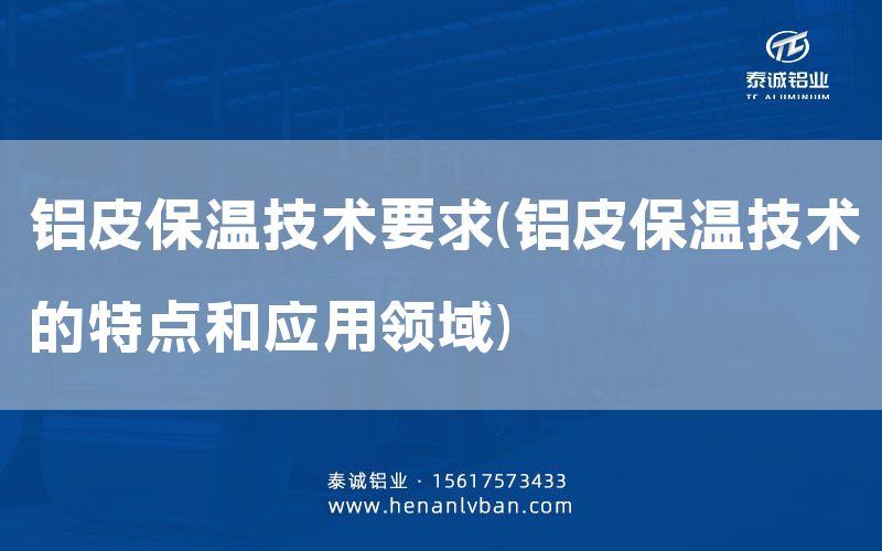 鋁皮保溫技術要求(鋁皮保溫技術的特點和應用領域)(圖1)