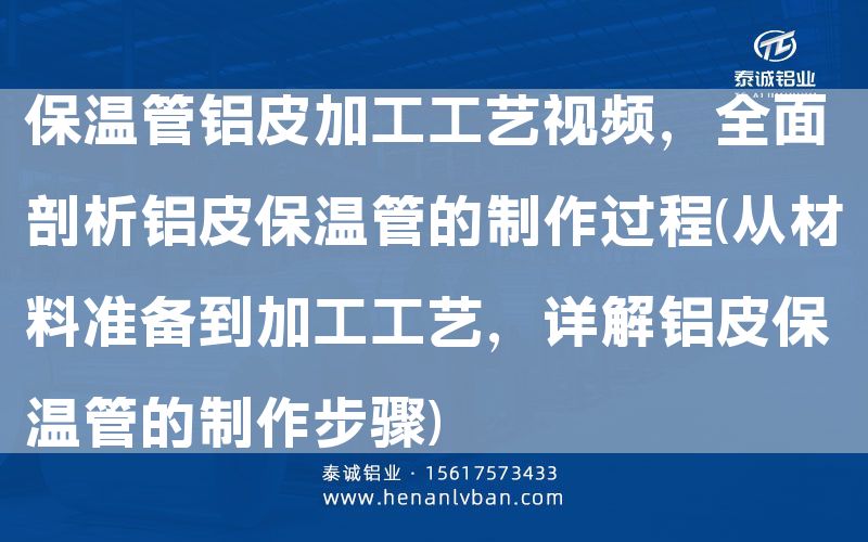 保溫管鋁皮加工工藝視頻,全面剖析鋁皮保溫管的制作過程(從材料準(zhǔn)備到加工工藝,詳解鋁皮保溫管的制作步驟)(圖1) 保溫管鋁皮加工工藝視頻,全面剖析鋁皮保溫管的制作過程(從材料準(zhǔn)備到加工工藝,詳解鋁皮保溫管的制作步驟)(圖1)