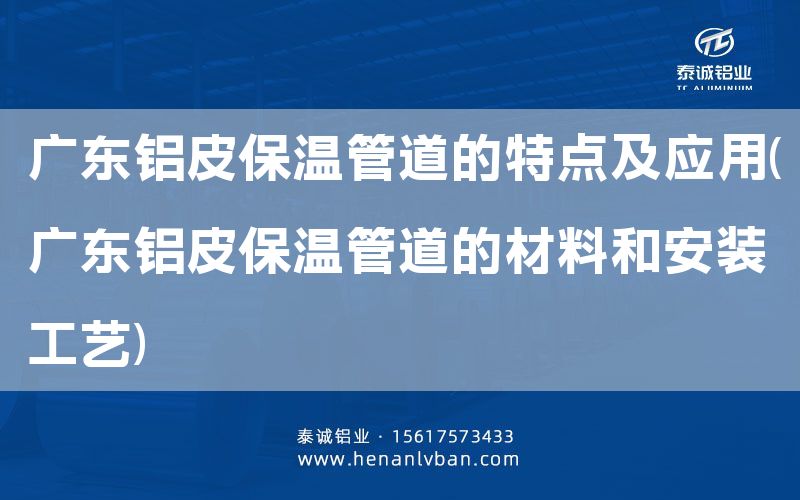 廣東鋁皮保溫管道的特點及應(yīng)用(廣東鋁皮保溫管道的材料和安裝工藝)(圖1)