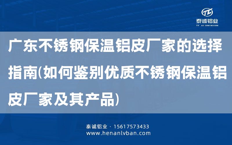 廣東不銹鋼保溫鋁皮廠家的選擇指南(如何鑒別優質不銹鋼保溫鋁皮廠家及其產品)(圖1)
