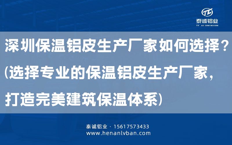 深圳保溫鋁皮生產(chǎn)廠家如何選擇？(選擇專業(yè)的保溫鋁皮生產(chǎn)廠家，打造完美建筑保溫體系)(圖1)