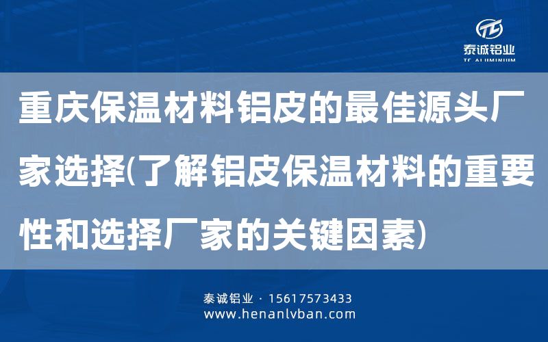 重慶保溫材料鋁皮的***佳源頭廠家選擇(了解鋁皮保溫材料的重要性和選擇廠家的關鍵因素)(圖1)
