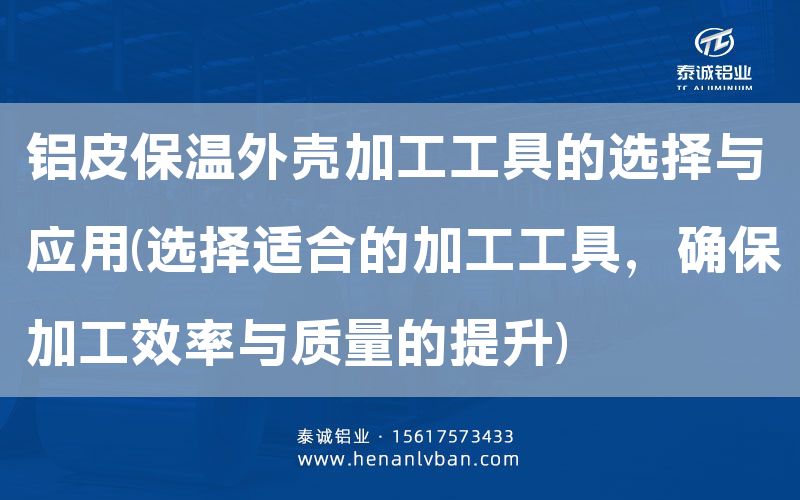鋁皮保溫外殼加工工具的選擇與應用(選擇適合的加工工具,確保加工效率與質量的提升)(圖1) 鋁皮保溫外殼加工工具的選擇與應用(選擇適合的加工工具,確保加工效率與質量的提升)(圖1)