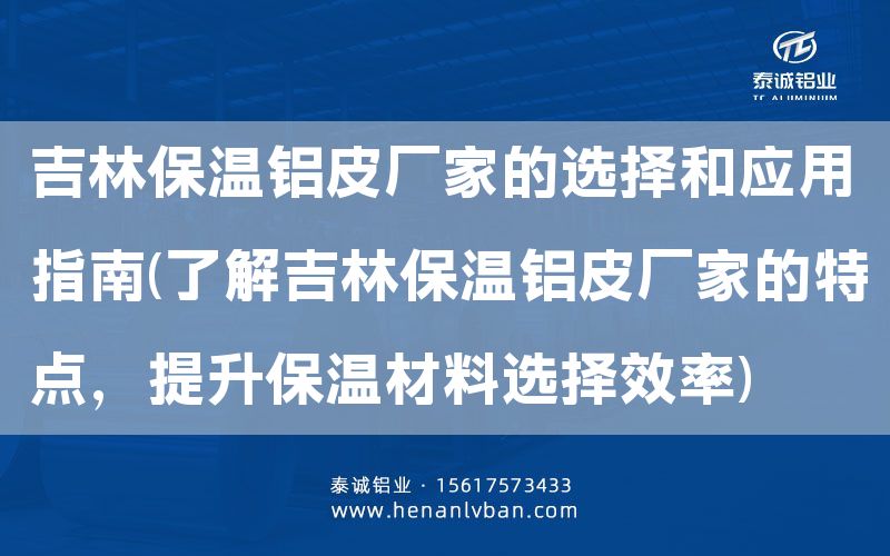 吉林保溫鋁皮廠家的選擇和應用指南(了解吉林保溫鋁皮廠家的特點，提升保溫材料選擇效率)(圖1)
