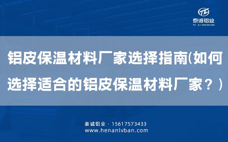 鋁皮保溫材料廠家選擇指南(如何選擇適合的鋁皮保溫材料廠家？)(圖1)