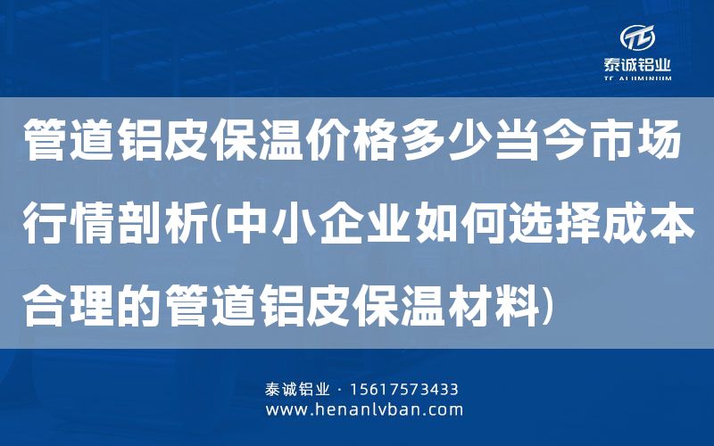 管道鋁皮保溫價格多少當今市場行情剖析(中小企業如何選擇成本合理的管道鋁皮保溫材料)(圖1)